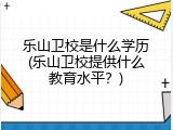 乐山卫校是什么学历(乐山卫校提供什么教育水平？)