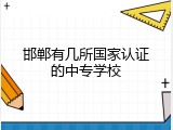 邯郸有几所国家认证的中专学校