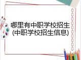 哪里有中职学校招生(中职学校招生信息)