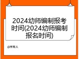 2024幼师编制报考时间(2024幼师编制报名时间)