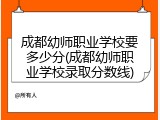 成都幼师职业学校要多少分(成都幼师职业学校录取分数线)