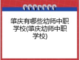肇庆有哪些幼师中职学校(肇庆幼师中职学校)