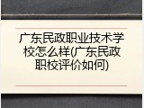 广东民政职业技术学校怎么样(广东民政职校评价如何)