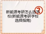 新能源考研怎么选学校(新能源考研学校选择指南)