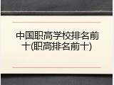 中国职高学校排名前十(职高排名前十)