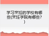 学习烹饪的学校有哪些(烹饪学院有哪些？)