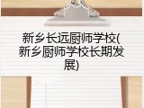 新乡长远厨师学校(新乡厨师学校长期发展)