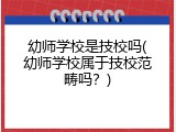 幼师学校是技校吗(幼师学校属于技校范畴吗？)