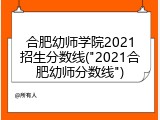 合肥幼师学院2021招生分数线("2021合肥幼师分数线")