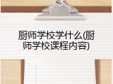 厨师学校学什么(厨师学校课程内容)