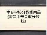 中专学校分数线南昌(南昌中专录取分数线)