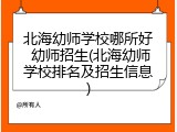 北海幼师学校哪所好 幼师招生(北海幼师学校排名及招生信息)