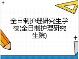 全日制护理研究生学校(全日制护理研究生院)