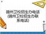 锦州卫校招生办电话(锦州卫校招生办联系电话)