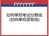 幼师单招考试分数线(幼师单招录取线)