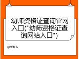 幼师资格证查询官网入口("幼师资格证查询网站入口")