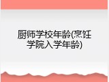 厨师学校年龄(烹饪学院入学年龄)
