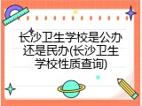 长沙卫生学校是公办还是民办(长沙卫生学校性质查询)