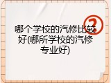 哪个学校的汽修比较好(哪所学校的汽修专业好)