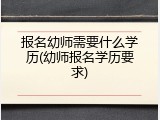 报名幼师需要什么学历(幼师报名学历要求)