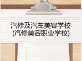 汽修及汽车美容学校(汽修美容职业学校)