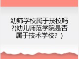 幼师学校属于技校吗?(幼儿师范学院是否属于技术学校？)