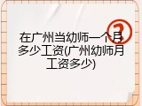 在广州当幼师一个月多少工资(广州幼师月工资多少)
