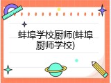 蚌埠学校厨师(蚌埠厨师学校)