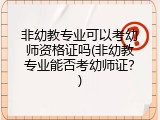非幼教专业可以考幼师资格证吗(非幼教专业能否考幼师证？)