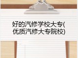 好的汽修学校大专(优质汽修大专院校)