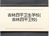吉林四平卫生学校(吉林四平卫校)