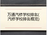 万通汽修学校排名(汽修学校排名概览)