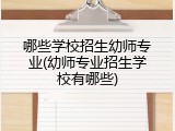 哪些学校招生幼师专业(幼师专业招生学校有哪些)