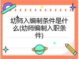 幼师入编制条件是什么(幼师编制入职条件)