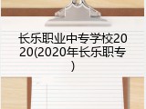 长乐职业中专学校2020(2020年长乐职专)