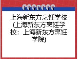 上海新东方烹饪学校(上海新东方烹饪学校：上海新东方烹饪学院)