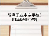 明泽职业中专学校(明泽职业中专)