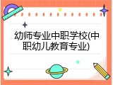 幼师专业中职学校(中职幼儿教育专业)