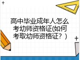 高中毕业成年人怎么考幼师资格证(如何考取幼师资格证？)