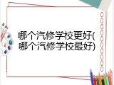 哪个汽修学校更好(哪个汽修学校最好)