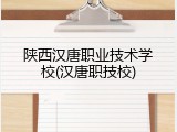 陕西汉唐职业技术学校(汉唐职技校)