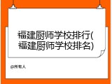 福建厨师学校排行(福建厨师学校排名)