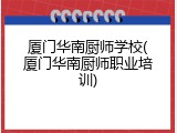 厦门华南厨师学校(厦门华南厨师职业培训)