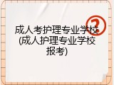 成人考护理专业学校(成人护理专业学校报考)