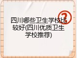 四川哪些卫生学校比较好(四川优质卫生学校推荐)