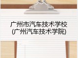广州市汽车技术学校(广州汽车技术学院)