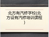 北方有汽修学校(北方设有汽修培训课程)