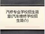 汽修专业学校招生简章(汽车维修学校招生简介)
