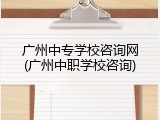 广州中专学校咨询网(广州中职学校咨询)