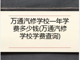 万通汽修学校一年学费多少钱(万通汽修学校学费查询)
